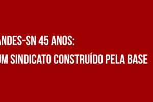 ANDES-SN 45 anos: um Sindicato construído pela base