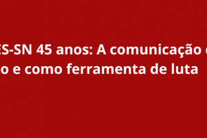ANDES-SN 45 Anos: A comunicação como direito e como ferramenta de luta