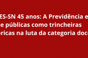 ANDES-SN 45 Anos: A Previdência e a Saúde Pública como trincheiras históricas na luta da categoria docente